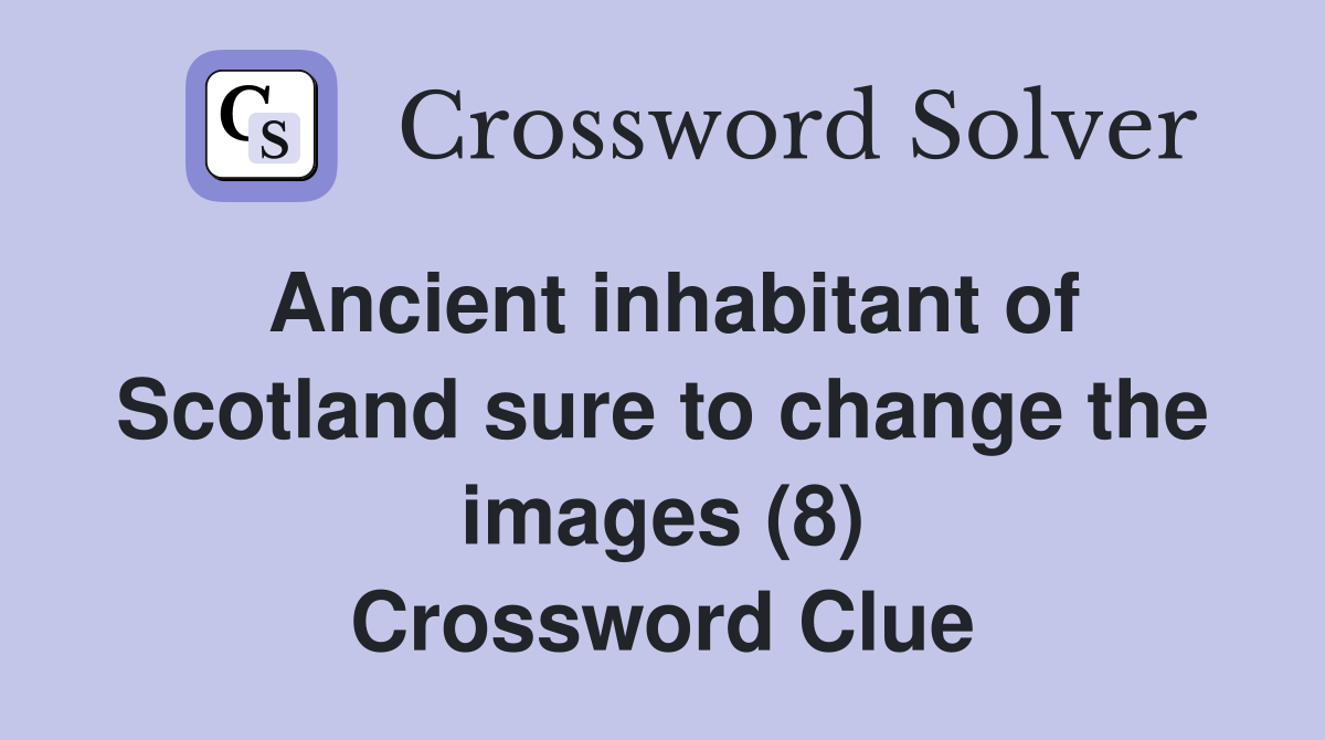 Ancient inhabitant of Scotland sure to change the images (8) Crossword Clue Answers